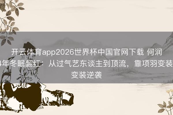 开云体育app2026世界杯中国官网下载 何润东14年冬眠翻红:从过气艺东谈主到顶流,靠项羽变装逆袭