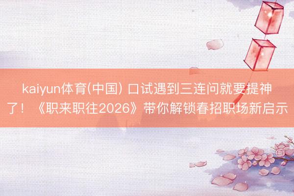 kaiyun体育(中国) 口试遇到三连问就要提神了！《职来职往2026》带你解锁春招职场新启示