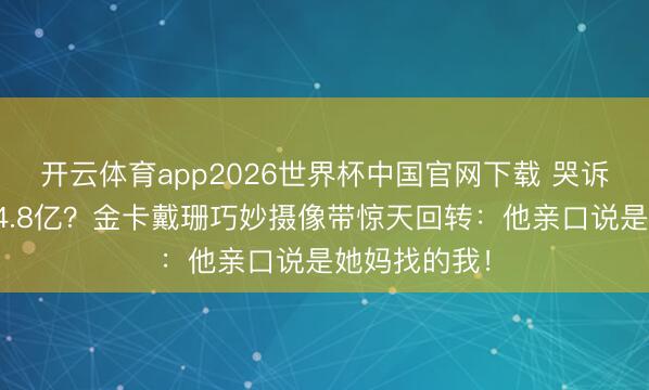 开云体育app2026世界杯中国官网下载 哭诉被反水却赚4.8亿？金卡戴珊巧妙摄像带惊天回转：他亲口说是她妈找的我！