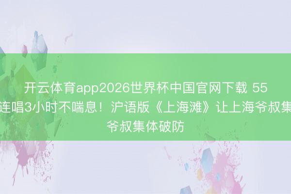 开云体育app2026世界杯中国官网下载 55岁赵传连唱3小时不喘息！沪语版《上海滩》让上海爷叔集体破防