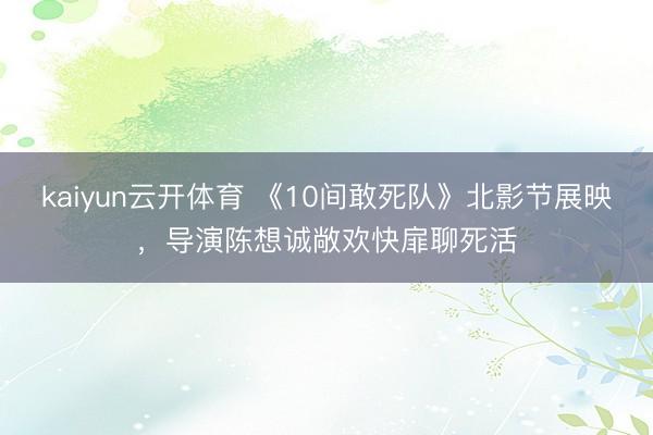kaiyun云开体育 《10间敢死队》北影节展映，导演陈想诚敞欢快扉聊死活