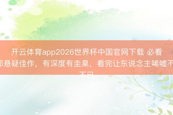 开云体育app2026世界杯中国官网下载 必看5部悬疑佳作,有深度有圭臬,看完让东说念主唏嘘不已