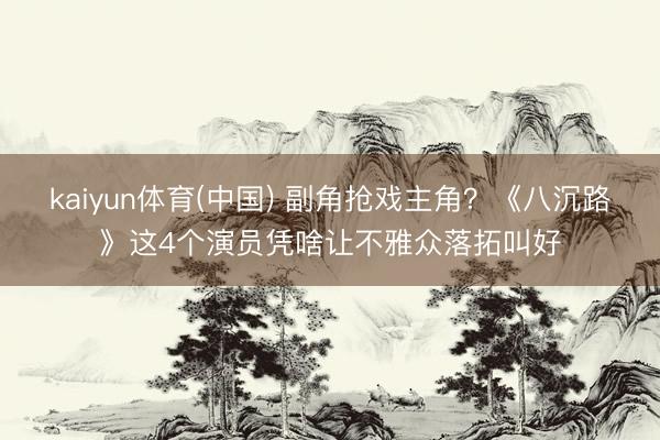 kaiyun体育(中国) 副角抢戏主角?《八沉路》这4个演员凭啥让不雅众落拓叫好