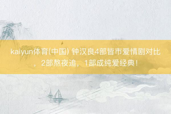 kaiyun体育(中国) 钟汉良4部皆市爱情剧对比，2部熬夜追，1部成纯爱经典！