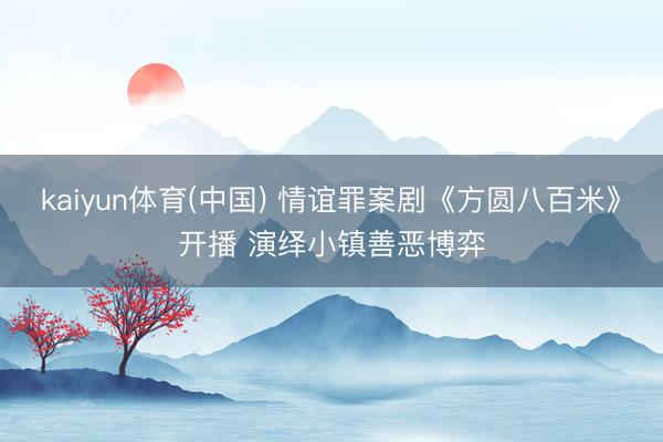 kaiyun体育(中国) 情谊罪案剧《方圆八百米》开播 演绎小镇善恶博弈