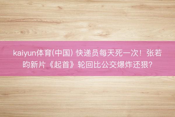 kaiyun体育(中国) 快递员每天死一次!张若昀新片《起首》轮回比公交爆炸还狠?