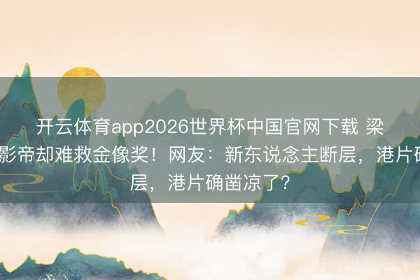 开云体育app2026世界杯中国官网下载 梁家辉五封影帝却难救金像奖!网友:新东说念主断层,港片确凿凉了?
