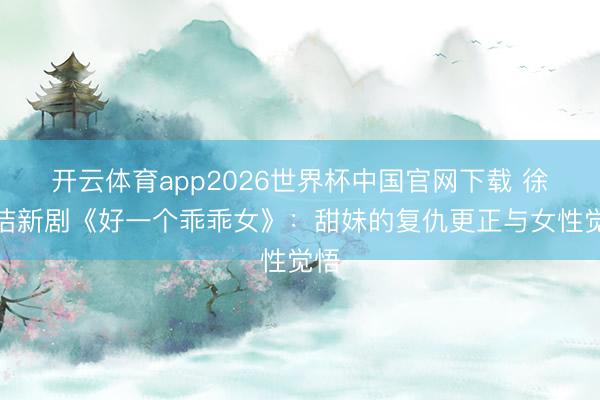 开云体育app2026世界杯中国官网下载 徐梦洁新剧《好一个乖乖女》：甜妹的复仇更正与女性觉悟