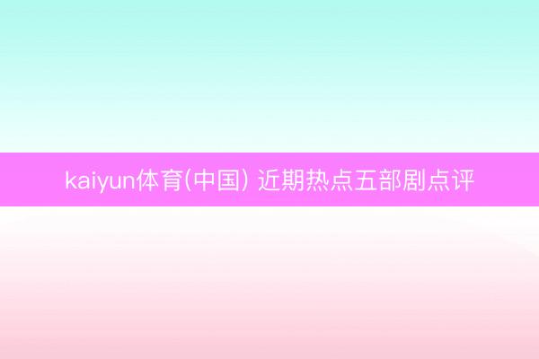 kaiyun体育(中国) 近期热点五部剧点评