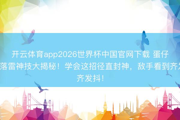 开云体育app2026世界杯中国官网下载 蛋仔派对落雷神技大揭秘！学会这招径直封神，敌手看到齐发抖！