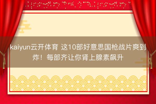 kaiyun云开体育 这10部好意思国枪战片爽到炸！每部齐让你肾上腺素飙升