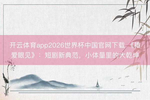 开云体育app2026世界杯中国官网下载 《稚爱眼见》：短剧新典范，小体量里的大乾坤