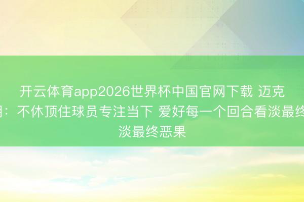 开云体育app2026世界杯中国官网下载 迈克·布朗：不休顶住球员专注当下 爱好每一个回合看淡最终恶果