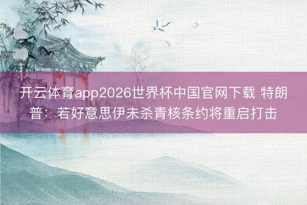 开云体育app2026世界杯中国官网下载 特朗普:若好意思伊未杀青核条约将重启打击