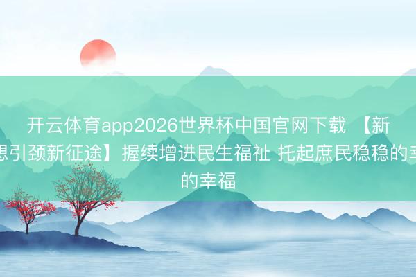 开云体育app2026世界杯中国官网下载 【新想想引颈新征途】握续增进民生福祉 托起庶民稳稳的幸福