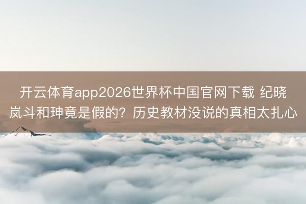 开云体育app2026世界杯中国官网下载 纪晓岚斗和珅竟是假的？历史教材没说的真相太扎心