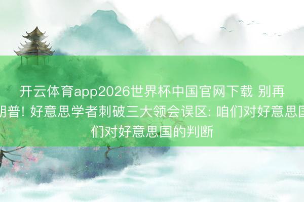 开云体育app2026世界杯中国官网下载 别再低估特朗普! 好意思学者刺破三大领会误区: 咱们对好意思国的判断
